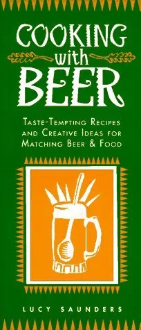 Cooking with Beer: Taste-Tempting Recipes and Creative Ideas for Matching Beer and Food