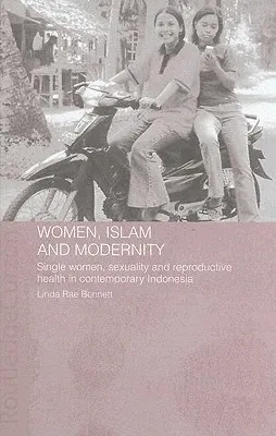 Women, Islam and Modernity: Single Women, Sexuality and Reproductive Health in Contemporary Indonesia