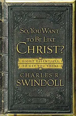 So, You Want to Be Like Christ?: Eight Essentials to Get You There