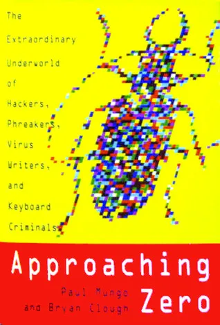 Approaching Zero: The Extraordinary Underworld of Hackers, Phreakers, Virus Writers, and Keyboard Criminals