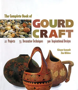 The Complete Book of Gourd Craft: 22 Projects * 55 Decorative Techniques * 300 Inspirational Designs