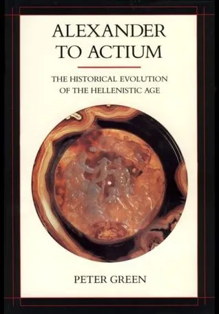 Alexander to Actium: The Historical Evolution of the Hellenistic Age