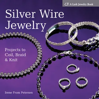 Silver Wire Jewelry: Projects to Coil, Braid  Knit