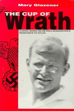 Cup of Wrath:The Story of Dietrich Bonhoeffer's Resistance to Hitler