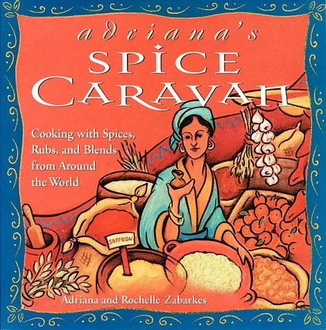 Adriana's Spice Caravan: Cooking with Spices, Rubs, and Blends from Around the World