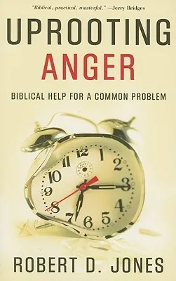 Uprooting Anger, Biblical Help for a Common Problem