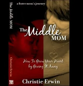 The Middle Mom: How to Grow Your Heart by Giving It Away ...a foster mom