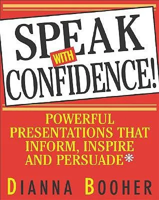 Speak with Confidence: Powerful Presentations That Inform, Inspire and Persuade