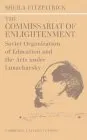 The Commissariat of Enlightenment: Soviet Organization of Education and the Arts Under Lunacharsky, October 1917 1921