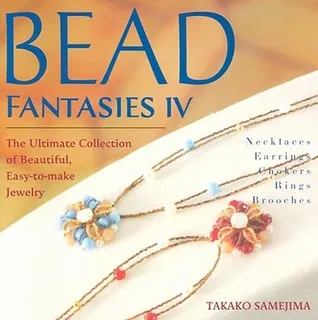 Bead Fantasies IV: The Ultimate Collection of Beautiful, Easy-To-Make Jewelry