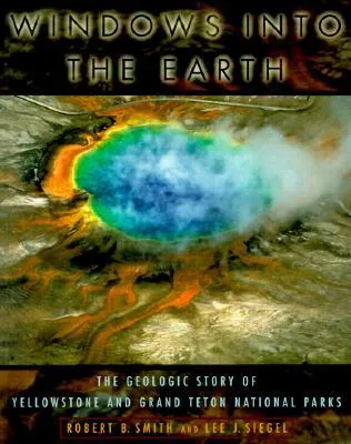 Windows Into the Earth: The Geologic Story of Yellowstone and Grand Teton National Parks