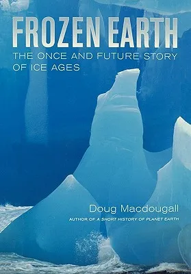 Frozen Earth: The Once and Future Story of Ice Ages