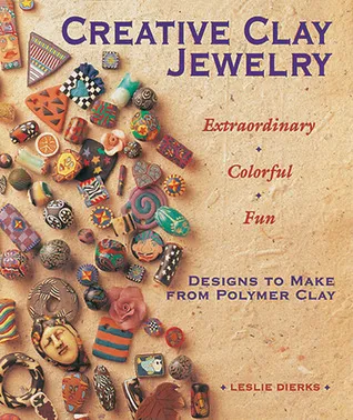 Creative Clay Jewelry: Extraordinary * Colorful * Fun Designs to Make from Polymer Clay