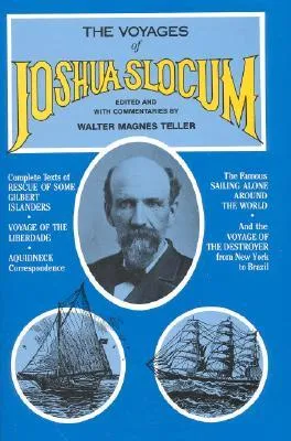 Voyages of Joshua Slocum: Voyage of the Destroyer from New York to Brazil : Sailing Alone Around the World : Rescue of Some Gilbert Islanders