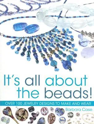 It's All about the Beads: Over 100 Designs to Make and Wear