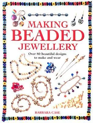 Making Beaded Jewelry: Over 80 Beautiful Designs to Make and Wear