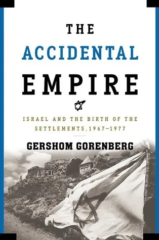 The Accidental Empire: Israel and the Birth of the Settlements, 1967-1977