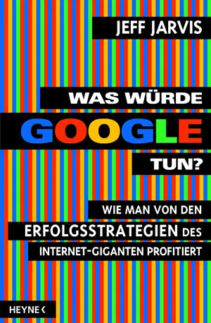 Was würde Google tun? : wie man von den Erfolgsstrategien des Internet-Giganten profitiert