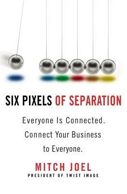 Six Pixels Of Separation: Everyone Is Connected, Connect Your Business To Everyone