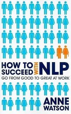 How to Succeed with NLP: Go from Good to Great at Work Using the Power of Neuro-Linguistic Programming