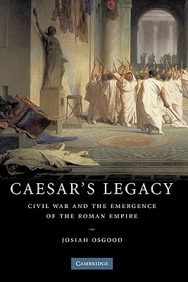 Caesar's Legacy: Civil War and the Emergence of the Roman Empire