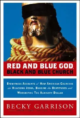 Red and Blue God, Black and Blue Church: Eyewitness Accounts of How American Churches Are Hijacking Jesus, Bagging the Beatitudes, and Worshipping the