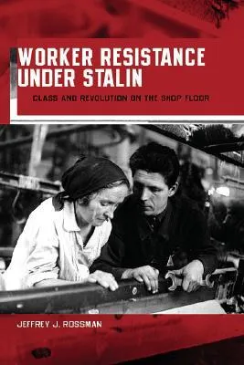 Worker Resistance Under Stalin: Class and Revolution on the Shop Floor