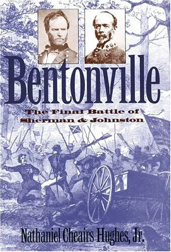 Bentonville: The Final Battle Of Sherman And Johnston