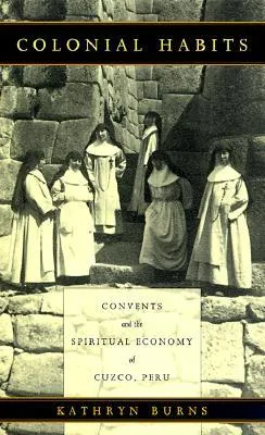 Colonial Habits: Convents and the Spiritual Economy of Cuzco, Peru