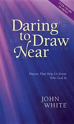 Daring to Draw Near: Prayers That Help Us Know Who God is