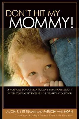 Don't Hit My Mommy!: A Manual for Child-Parent Psychotherapy with Young Witnesses of Family Violence