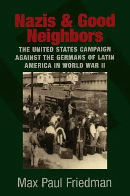 Nazis and Good Neighbors: The United States Campaign Against the Germans of Latin America in World War II