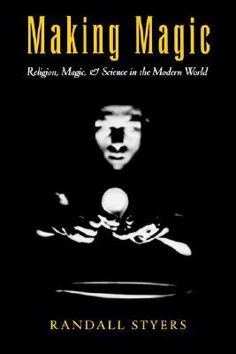 Making Magic: Religion, Magic, and Science in the Modern World (AAR Reflection and Theory in the Study of Religion Series)