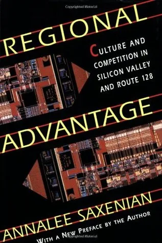 Regional Advantage: Culture and Competition in Silicon Valley and Route 128