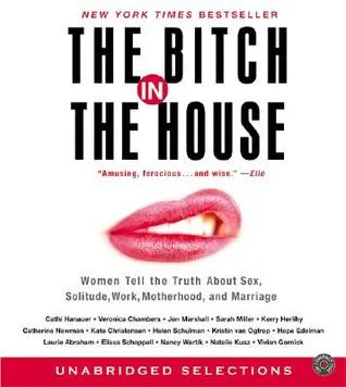 The Bitch in the House: Women Tell the Truth About Sex, Solitude, Work, Motherhood, and Marriage