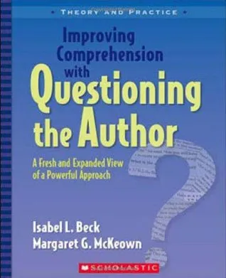 Improving Comprehension with Questioning the Author: A Fresh and Expanded View of a Powerful Approach