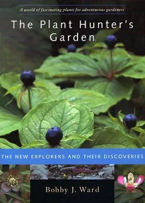 The Plant Hunter's Garden: The New Explorers and Their Discoveries