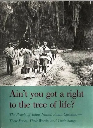 Ain't You Got a Right to the Tree of Life? The People of Johns Island, South Carolina: Their Faces, Their Words, and Their Songs