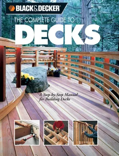 The Complete Guide to Decks : A Step-by-Step Manual for Building Decks (Black & Decker Complete Guide) (Black & Decker Outdoor Home)