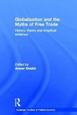 Globalization and the Myths of Free Trade: History, Theory and Empirical Evidence