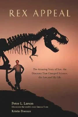 Rex Appeal: The Amazing Story of Sue, the Dinosaur That Changed Science, the Law, and My Life