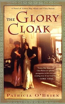 The Glory Cloak: A Novel of Louisa May Alcott and Clara Barton