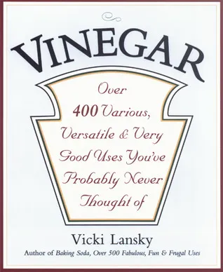 Vinegar: Over 400 Various, Versatile, and Very Good Uses You