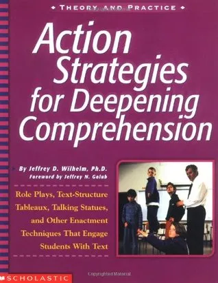 Action Strategies For Deepening Comprehension: Role Plays, Text-Structure Tableaux, Talking Statues, and Other Enactment Techniques That Engage Studen