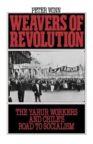 Weavers of Revolution: The Yarur Workers and Chile's Road to Socialism