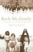 Rock Me Gently: A True Story Of A Convent Childhood