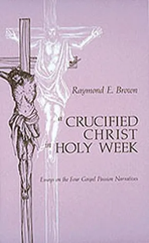 A Crucified Christ in Holy Week: Essays on the Four Gospel Passion Narratives