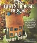 The Bird House Book: How to Build Fanciful Bird Houses and Feeders, from the Purely Practical to the Absolutely Outrageous