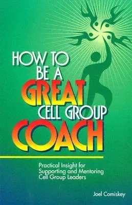 How to Be a Great Cell Group Coach: Practical Insight for Supporting and Mentoring Cell Group Leaders