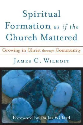 Spiritual Formation as If the Church Mattered: Growing in Christ Through Community